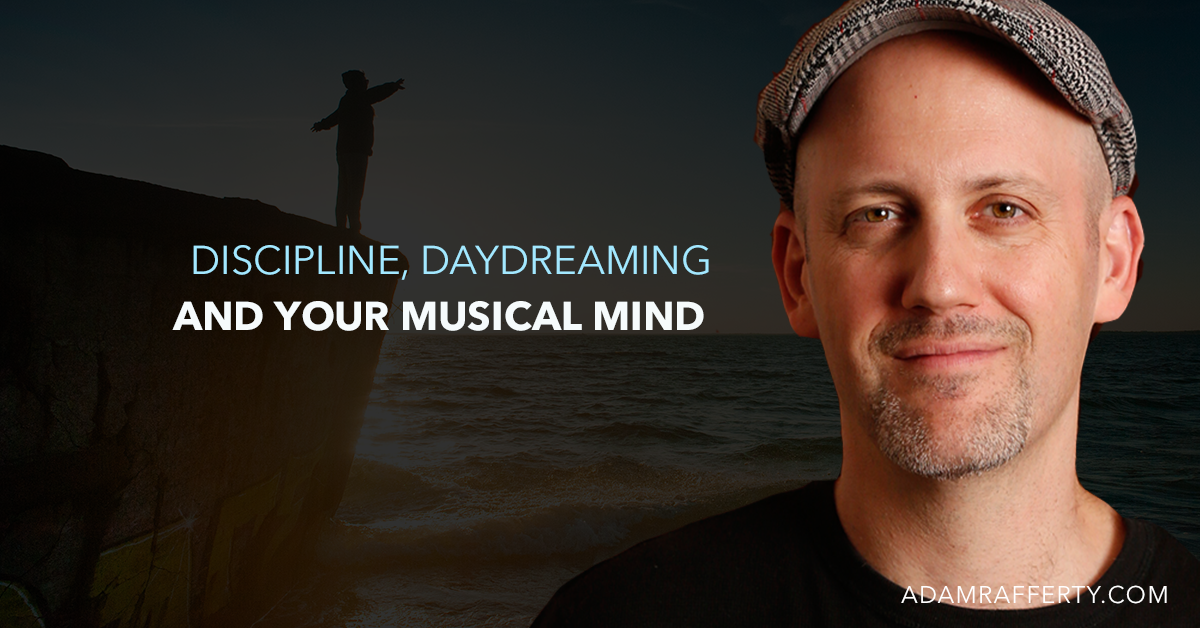 DISCIPLINE, DAYDREAMING AND YOUR MUSICAL MIND