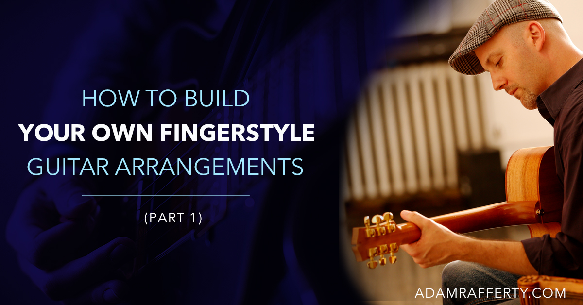 How To Build Your Own Fingerstyle Guitar Arrangements Part 1 Adam Rafferty